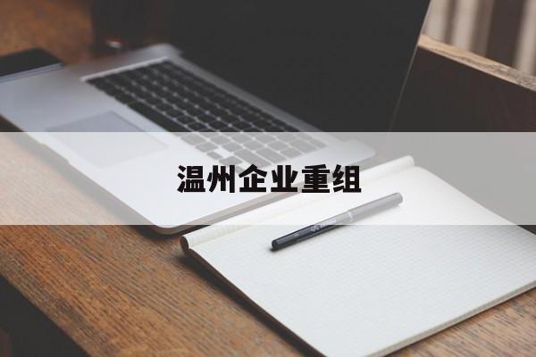 营口市温州企业重组(温州市国有企业重组改革)