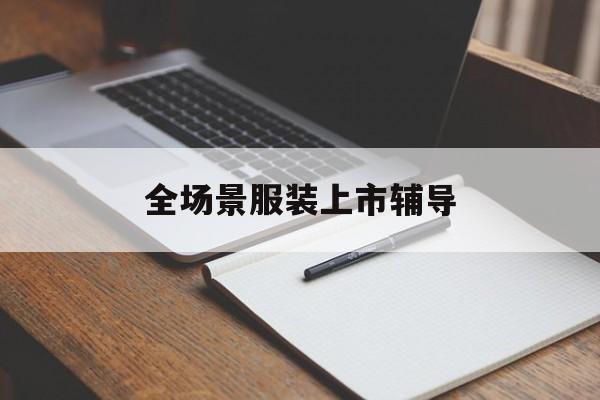 营口市全场景服装上市辅导(服装怎么样打造场景化)