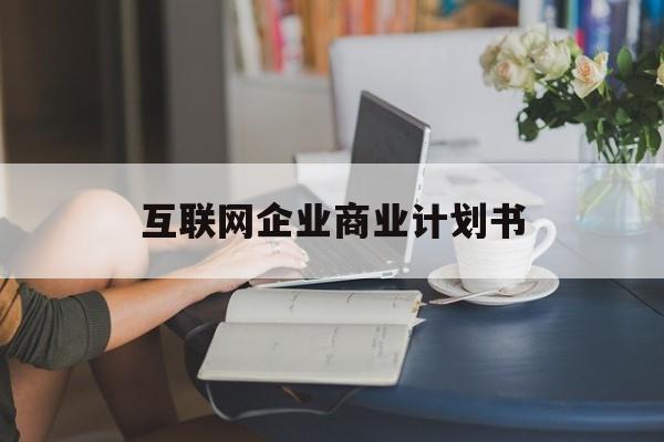 营口市互联网企业商业计划书(互联网行业商业计划书侧重点)
