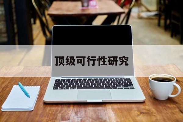 营口市顶级可行性研究(可行性研究分为哪几个阶段)