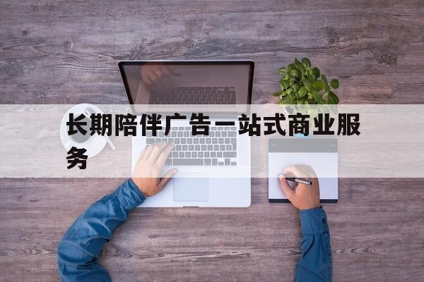 营口市长期陪伴广告一站式商业服务的简单介绍